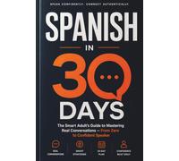 Spanish in 30 Days: The Smart Adult's Guide to Mastering Real Conversations - From Zero to Confident Speaker