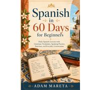 Spanish in 60 Days: A Beginner’s Daily Guide to Spanish Grammar, Vocabulary, Speaking Practice, and Everyday Conversation