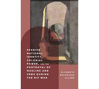Spanish National Identity, Colonial Power, and the Portrayal of Muslims and Jews during the Rif War (1909-27): 394 (Monografías A)