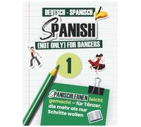 Spanish (not only) for dancers: Workbook 1 Deutsch - Spanisch - Spanish (not only) for Dancers - das Workbook, das dich Spanisch lernen, Songtexte verstehen und mit Freude tanzen lässt!