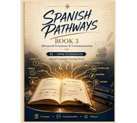 Spanish Pathways: Book 3: Advanced Grammar & Communication: Master Complex Tenses, the Subjunctive, Passive Voice, Reported Speech, Vocabulary & Writing at B2 Level