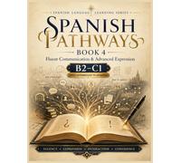 SPANISH PATHWAYS: Book 4: Fluent Communication & Advanced Expression: B2-C1 Spanish for Speaking, Writing, Idioms & Real-World Interaction (Spanish ... Five-Book Spanish Language Learning Series)