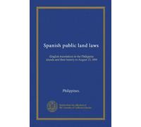 Spanish public land laws: (English translation) in the Philippine islands and their history to August 13, 1898