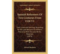 Spanish Reformers Of Two Centuries From 1520 V1: Their Lives And Writings According To The Late Benjamin B. Wiffen's Plan And With The Use Of His Materials (1874)