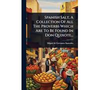 Spanish Salt, A Collection Of All The Proverbs Which Are To Be Found In Don Quixote...