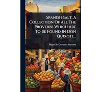 Spanish Salt, A Collection Of All The Proverbs Which Are To Be Found In Don Quixote...