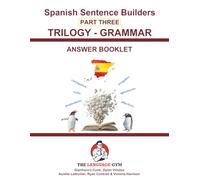 Spanish Sentence Builders - TRILOGY - Part III - Grammar Booklet - ANSWER BOOK (The Language Gym - Sentence Builder Books)