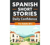 Spanish Short Stories for Adults (B1): Daily Confidence Stories with Natural Spanish, Vocabulary Support, and English Summaries to Improve Reading ... with Ease: 8 (Beginner Spanish Reading)