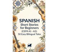 Spanish Short Stories for Beginners (CEFR A1 - A2): 50 Easy Bilingual Tales to Learn Spanish Fast with Parallel Text, Vocabulary & Quizzes
