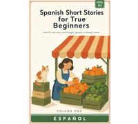 Spanish Short Stories for True Beginners: Level A1. Ten short stories you can read without a dictionary, with every word taught or glossed on the page (Spanish Stories)