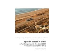 Spanish Spaces of Crisis: Cultural Responses to the Global 2008 Financial Crisis in Spain (2007-2017): 36 (Contemporary Hispanic and Lusophone Cultures, 36)