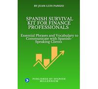 SPANISH SURVIVAL KIT FOR FINANCE PROFESSIONALS: Essential Phrases and Vocabulary to Communicate with Spanish-Speaking Clients (Spanish Survival Kit - A Spanish Millennium Resource)