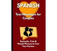 Spanish Text Messages for Couples: Romantic, Cute & Playful Phrases to Text Your Partner - With English Translation (Romance Spanish Phrase Books)