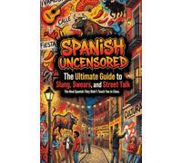 Spanish Uncensored: The Ultimate Guide to Slang, Swears, and Street Talk - The Real Spanish They Didn't Teach You in Class