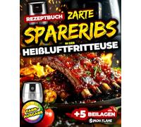 Spareribs in der Heißluftfritteuse - Das einfache BBQ-Rezeptbuch: Zarte Rippchen, schnelle Marinaden & perfekte Beilagen - ganz ohne Smoker