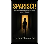 SPARISCI!: Un viaggio nella memoria, tra dolore, amore e rinascita.: 3 (La felicità possibile. Frammenti di resilienza quotidiana.)
