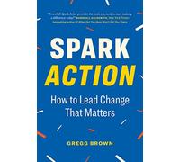 Spark Action: How to Lead Change That Matters