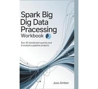 Spark Big Data Processing Practical Workbook: Run 40 Distributed Queries and 6 Analytics Pipeline Projects