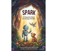 Spark: El Pequeño Robot del Bosque Perdido: Un emocionante cuento sobre ecología, reciclaje y la magia de la naturaleza