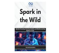 Spark in the Wild: Big Data Processing, Streaming Analytics, and Machine Learning Pipelines at Scale