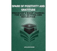 SPARK OF POSITIVITY AND GRATITUDE: Educator’s Daily Journal for Goal Setting and Reflection