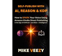 SPARK: Self-Publish with AI, Reason & KDP: How to SPARK Your Voice Using Amazon Kindle Direct Publishing in the Age of Artificial - and Alien - Intelligence