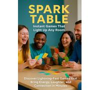 Spark Table: Instant Games That Light Up Any Room: Discover Lightning-Fast Games That Bring Energy, Laughter, and Connection in Minutes