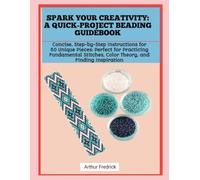 SPARK YOUR CREATIVITY: A QUICK-PROJECT BEADING GUIDEBOOK: Concise, Step-by-Step Instructions for 50 Unique Pieces: Perfect for Practicing Fundamental Stitches, Color Theory, and Finding Inspiration