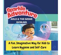Sparkle Adventure: Arlo and the Grime Goblins:: A Fun, Imaginative Way for Kids to Learn Hygiene and Self-Care