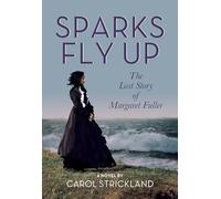 Sparks Fly Up: The Lost Story of Margaret Fuller: A Novel