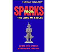 Sparks from the Land of Smile: Where Indic Wisdom Blossomed in Thai Soil (Sparks Across Civilizations : Journeys Through Culture, Consciousness, and Living Traditions)