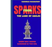 Sparks from the Land of Smiles: Where Indic Wisdom Blossomed in Thai Soil (Sparks Across Civilizations : Journeys Through Culture, Consciousness, and Living Traditions)