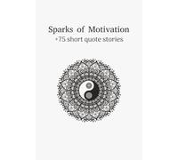 Sparks of motivation: +75 short quote stories, motivation | 6 x 9 inches, 76 pages | best for loved one