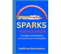 Sparks on Silk Route: Heritage, Sustainability, and the Future of Civilization (Sparks Across Civilizations : Journeys Through Culture, Consciousness, and Living Traditions)