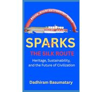 Sparks on Silk Route: Heritage, Sustainability, and the Future of Civilization (Sparks Across Civilizations : Journeys Through Culture, Consciousness, and Living Traditions)