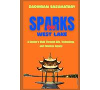 Sparks on the West Lake: A Seeker’s Walk Through Silk, Technology, and Timeless Legacy (Sparks Across Civilizations : Journeys Through Culture, Consciousness, and Living Traditions)