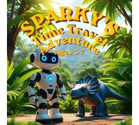 Sparky’s Time Travel Adventure: A Robot's Journey to the Land of Dinosaurs -A Heartwarming Story for Kids Ages 3-7 (The Sparky Chronicles)