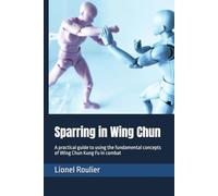 Sparring in Wing Chun: A practical guide to using the fundamental concepts of Wing Chun Kung Fu in combat
