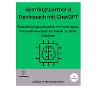 Sparringspartner & Denkcoach mit ChatGPT: Entscheidungen schärfen mit Rückfragen, Perspektivwechsel und klaren nächsten Schritten (Die KI-Praxis-Playbook Serie)