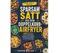 Sparsam satt aus dem Doppelkorb-Airfryer: 1000 Tage günstige Dual-Zone-Gerichte mit Kartoffeln, Eiern, Geflügel, Hülsenfrüchten, Resten, Garzeiten & Sync-Tipps