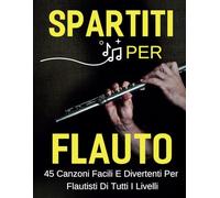 Spartiti Per Flauto: 45 Canzoni Facili e Divertenti per Flautisti di Tutti i Livelli