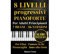 Spartiti per pianoforte - 8 livelli progressivi per adulti principianti: 7 brani, 56 versioni con audio: Per Elisa, Canone in Re, Passacaglia e Inno alla Gioia
