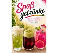 Spaßgetränke: Die besten alkoholfreien Drinks für jede Gelegenheit - Kreative Sommerdrinks, Fruchtcocktails, Spritzgetränke, Matcha-Kreationen und ... für Freunde, Partys und entspannte Abende
