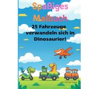 Spaßiges Malbuch 25 Fahrzeuge verwandeln sich in Dinosaurier!: Für Kinder von 2 bis 6 Jahren Zum Vorlesen und Staunen!