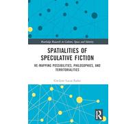 Spatialities of Speculative Fiction: Re-Mapping Possibilities, Philosophies, and Territorialities (Routledge Research in Culture, Space and Identity)
