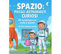 Spazio: Piccoli Astronauti Curiosi: 40 avventure tra stelle e pianeti | Storie illustrate educative per bambini 3-6 anni (Fiabe Educative Illustrate (3-6 anni))