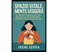 Spazio Vitale, Mente Leggera: Il metodo in 15 minuti al giorno per liberare la tua casa dal disordine e conquistare tempo, energia e serenità.