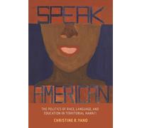 Speak American: The Politics of Race, Language, and Education in Territorial Hawai‘i (Intersections: Asian and Pacific American Transcultural Studies)