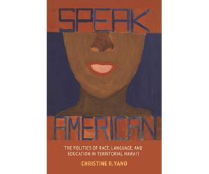 Speak American: The Politics of Race, Language, and Education in Territorial Hawai‘i (Intersections: Asian and Pacific American Transcultural Studies)
