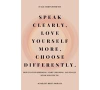 SPEAK CLEARLY, LOVE YOURSELF MORE, CHOOSE DIFFERENTLY: How to stop shrinking, start choosing, and finally speak your truth.